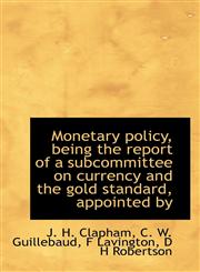 Monetary policy, being the report of a subcommittee on currency and the gold standard, appointed by,1115342215,9781115342216