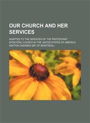 Our church and her services; Adapted to the services of the Protestant Episcopal Church in the United States of America,1151322903,9781151322906