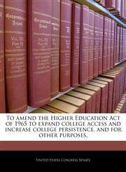 To amend the Higher Education Act of 1965 to expand college access and increase college persistence, and for other purposes.,1240322666,9781240322664
