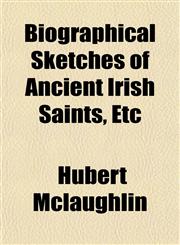 Biographical Sketches of Ancient Irish Saints, Etc,1155042522,9781155042527