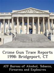 Crime Gun Trace Reports 1998 Bridgeport, CT,1249572169,9781249572169