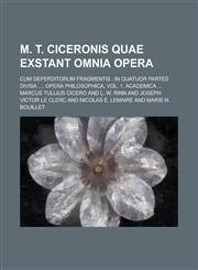 M. T. Ciceronis Quae Exstant Omnia Opera; Cum Deperditorum Fragmentis In Quatuor Partes Divisa .... Opera Philosophica, Vol. 1. Academica ...,1230029540,9781230029542