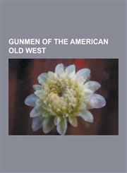 Gunmen of the American Old West Billy the Kid, John Wesley Hardin, Wild Bill Hickok, Doc Holliday, Bat Masterson, Gunfighter, Ike Clanton, Billy Thom,1230534385,9781230534381
