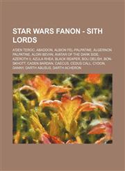 Star Wars Fanon - Sith Lords A'den Teroc, Abaddon, Albion Fel-Palpatine, Algernon Palpatine, Alori Beviin, Avatar of the Dark Side, Azeroth II, Azula Rhea, Black Reaper, Boli Delish, Bon-skhott, Caden Bardan, Caecus, Cedus Call, Cydon, Danny, Darth Abusu,1234762668,9781234762667