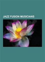Jazz Fusion Musicians Greg Howe, John Zorn, Jaco Pastorius, List of Jazz Fusion Musicians, Atilla Engin, Tal Wilkenfeld, Louis Banks, Svante,1230574786,9781230574783