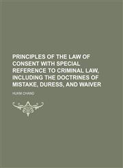 Principles of the law of consent with special reference to criminal law, including the doctrines of mistake, duress, and waiver,1151217832,9781151217837