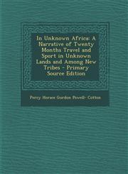 In Unknown Africa A Narrative of Twenty Months Travel and Sport in Unknown Lands and Among New Tribes - Primary Source Edition,1294774808,9781294774808