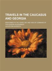 Travels in the Caucasus and Georgia; Performed in the Years 1807 and 1808, by Command of the Russian Government,115086978X,9781150869785