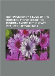 Tour in Germany & some of the southern provinces of the Austrian empire in the years 1820, 1821, 1822 Volume 1,115122829X,9781151228291