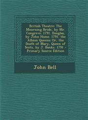 British Theatre The Mourning Bride, by Mr. Congreve. 1791. Douglas, by John Home. 1791. the Albion Queens; Or, the Death of Mary, Queen of Scots, by J. Banks. 1791 - Primary Source Edition,1295875977,9781295875979