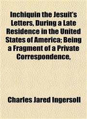 Inchiquin the Jesuit's Letters, During a Late Residence in the United States of America; Being a Fragment of a Private Correspondence,,1154744000,9781154744002