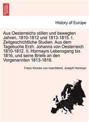 Aus Oesterreichs stillen und bewegten Jahren, 1810-1812 und 1813-1815. I. Zeitgeschichtliche Studien. Aus dem Tagebuche Erzh. Johanns von Oesterreich 1810-1812. II. Hormayrs Lebensgang bis 1816, und seine Briefe an den Vorgenannten 1813-1816.,1241466084,9781241466084
