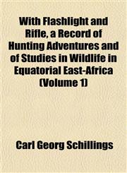 With Flashlight and Rifle, a Record of Hunting Adventures and of Studies in Wildlife in Equatorial East-Africa (Volume 1),1152122207,9781152122208