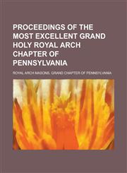 Proceedings of the Most Excellent Grand Holy Royal Arch Chapter of Pennsylvania,123425798X,9781234257989