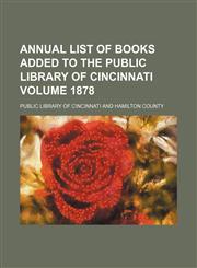 Annual list of books added to the Public Library of Cincinnati Volume 1878,1130943747,9781130943740