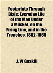Footprints Through Dixie; Everyday Life of the Man Under a Musket, on the Firing Line, and in the Trenches, 1862-1865,1152657542,9781152657540