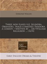 Three new playes viz, Selindra, Ormasdes, trage-comedies Pandora, a comedy / written by ... Sir VVilliam Killigrew ... (1674),1240949782,9781240949786