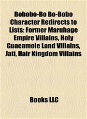 Bobobo-Bo Bo-Bobo Character Redirects to Lists Former Maruhage Empire Villains, Holy Guacamole Land Villains, Jati, Hair Kingdom Villains,1157511554,9781157511557