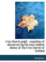 Free Church pulpit consisting of discourses by the most eminent divines of the Free Church of Scot,1116324881,9781116324884