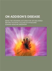 On Addison's Disease; Being the Croonian Lectures for 1875 Delivered Before the Royal College of Physicians,1150277130,9781150277139