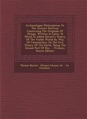 Archaeologiae Philosophicae Or The Ancient Doctrine Concerning The Originals Of Things, Written In Latin To Which Is Added Burnet's Theory Of The Visible World By Way Of Commentary On His Own Theory Of The Earth, Being The Second Part Of His... - Primary,1293085243,9781293085240