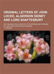 Original Letters of John Locke, Algernon Sidney and Lord Shaftesbury; With an Analytical Sketch of the Writings and Opinions of Locke and Other Metaph,1230235558,9781230235554