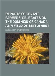 Reports of tenant farmers' delegates on the Dominion of Canada as a field of settlement,1150230665,9781150230660
