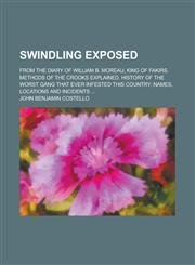 Swindling exposed; from the diary of William B. Moreau, king of fakirs. Methods of the crooks explained. History of the worst gang that ever infested this country; names, locations and incidents ...,1236928121,9781236928122