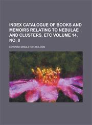 Index Catalogue of Books and Memoirs Relating to Nebulae and Clusters, Etc Volume 14, No. 8,1234228645,9781234228644