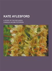 Kate Aylesford; A Story of the Refugees,1230315454,9781230315454