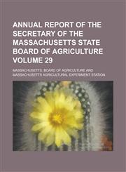 Annual Report of the Secretary of the Massachusetts State Board of Agriculture Volume 29,1234313944,9781234313944