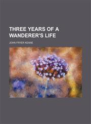 Three Years of a Wanderer's Life (Volume 1),1150525711,9781150525711