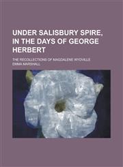 Under Salisbury Spire, in the Days of George Herbert; The Recollections of Magdalene Wydville,1234148870,9781234148874