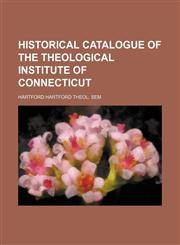 Historical catalogue of the Theological institute of Connecticut,1154134784,9781154134780