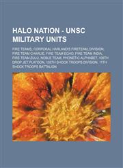 Halo Nation - UNSC Military Units Fire Teams, Corporal Harland's fireteam, Division, Fire Team Charlie, Fire Team Echo, Fire Team India, Fire Team Zulu, Noble Team, Phonetic Alphabet, 105th Drop Jet Platoon, 105th Shock Troops Division, 11th Shock Troops,1234863162,9781234863166