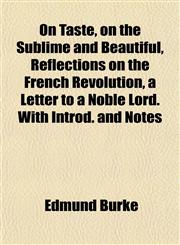 On Taste, on the Sublime and Beautiful, Reflections on the French Revolution, a Letter to a Noble Lord. With Introd. and Notes,1151766976,9781151766977