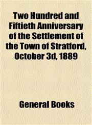 Two Hundred and Fiftieth Anniversary of the Settlement of the Town of Stratford, October 3d, 1889,1153195062,9781153195065