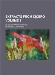 Extracts from Cicero; Narrative and Descriptive Volume 1,1230165118,9781230165110