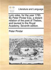 Lyric odes, for the year 1785. By Peter Pindar Esq. a distant relation of the poet of Thebes, and laureat to the Royal Academy. Seventh edition.,114089773X,9781140897736