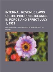 Internal revenue laws of the Philippine Islands in force and effect July 1, 1921,145881839X,9781458818393