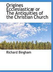 Origines Ecclesiasticæ or The Antiquities of the Christian Church,1115981730,9781115981736