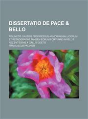 Dissertatio de pace & bello; adiunctis caussis progressus armorum Gallicorum et retrogradae tandem eorum fortunae in bellis recentissime a Gallis gestis,123642722X,9781236427229