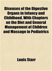 Diseases of the Digestive Organs in Infancy and Childhood, With Chapters on the Diet and General Management of Children and Massage in Pediatrics,1152165003,9781152165007