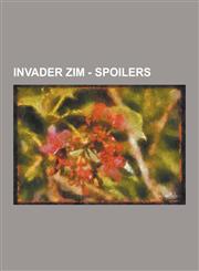 Invader Zim - Spoilers A Room with a Moose, Abducted, Attack of the Saucer Morons, Backseat Drivers from Beyond the Stars, Bad, Bad Rubber Pi,1230852352,9781230852355