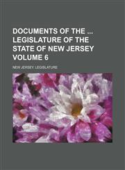 Documents of the  Legislature of the State of New Jersey Volume 6,1235913635,9781235913631