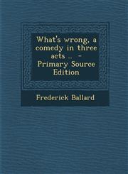 What's wrong, a comedy in three acts ..  - Primary Source Edition,1295635364,9781295635368