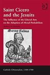 Saint Cicero and the Jesuits The Influence of the Liberal Arts on the Adoption of Moral Probabilism,0754662934,9780754662938