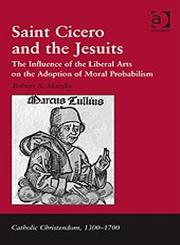 Saint Cicero and the Jesuits The Influence of the Liberal Arts on the Adoption of Moral Probabilism,0754662934,9780754662938
