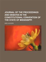 Journal of the Proceedings and Debates in the Constitutional Convention of the State of Mississippi,1151088064,9781151088062
