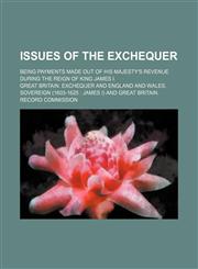 Issues of the Exchequer; being payments made out of His Majesty's revenue during the reign of King James I.,1236639332,9781236639332